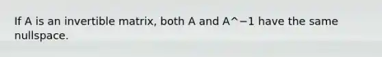 If A is an invertible matrix, both A and A^−1 have the same nullspace.