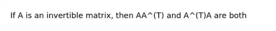 If A is an invertible matrix, then AA^(T) and A^(T)A are both