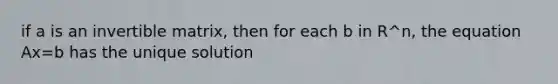 if a is an invertible matrix, then for each b in R^n, the equation Ax=b has the unique solution