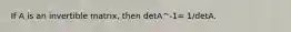 If A is an invertible matrix, then detA^-1= 1/detA.