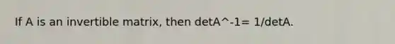 If A is an invertible matrix, then detA^-1= 1/detA.