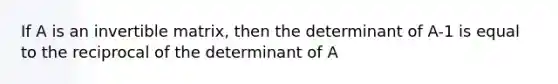 If A is an invertible matrix, then the determinant of A-1 is equal to the reciprocal of the determinant of A