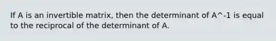 If A is an invertible matrix, then the determinant of A^-1 is equal to the reciprocal of the determinant of A.