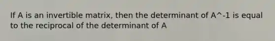 If A is an invertible matrix, then the determinant of A^-1 is equal to the reciprocal of the determinant of A