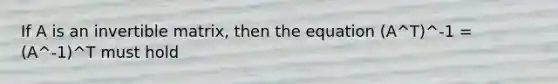 If A is an invertible matrix, then the equation (A^T)^-1 = (A^-1)^T must hold