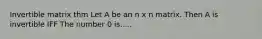 Invertible matrix thm Let A be an n x n matrix. Then A is invertible IFF The number 0 is.....