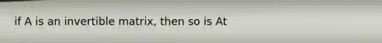if A is an invertible matrix, then so is At
