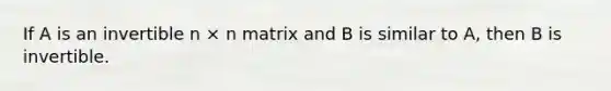 If A is an invertible n × n matrix and B is similar to A, then B is invertible.