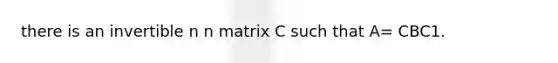 there is an invertible n n matrix C such that A= CBC1.