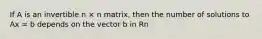 If A is an invertible n × n matrix, then the number of solutions to Ax = b depends on the vector b in Rn