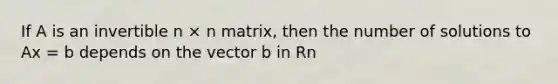 If A is an invertible n × n matrix, then the number of solutions to Ax = b depends on the vector b in Rn