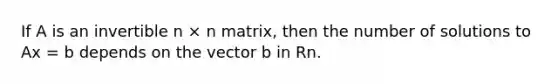 If A is an invertible n × n matrix, then the number of solutions to Ax = b depends on the vector b in Rn.