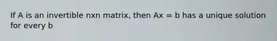 If A is an invertible nxn matrix, then Ax = b has a unique solution for every b