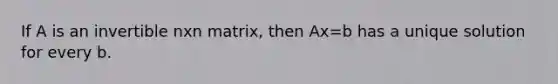 If A is an invertible nxn matrix, then Ax=b has a unique solution for every b.