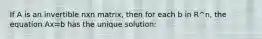 If A is an invertible nxn matrix, then for each b in R^n, the equation Ax=b has the unique solution: