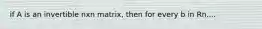 if A is an invertible nxn matrix, then for every b in Rn....