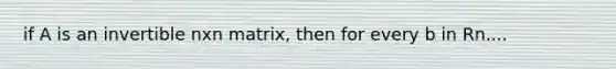 if A is an invertible nxn matrix, then for every b in Rn....