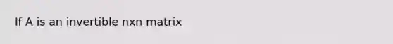 If A is an invertible nxn matrix