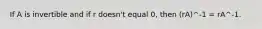 If A is invertible and if r doesn't equal 0, then (rA)^-1 = rA^-1.