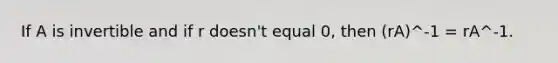 If A is invertible and if r doesn't equal 0, then (rA)^-1 = rA^-1.