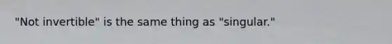 "Not invertible" is the same thing as "singular."