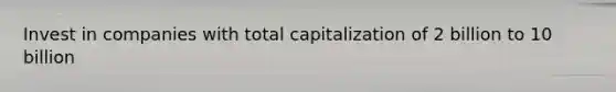 Invest in companies with total capitalization of 2 billion to 10 billion