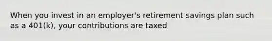 When you invest in an employer's retirement savings plan such as a 401(k), your contributions are taxed