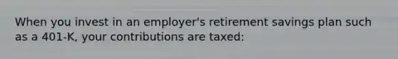 When you invest in an employer's retirement savings plan such as a 401-K, your contributions are taxed: