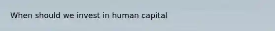 When should we invest in human capital