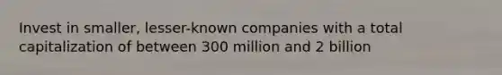 Invest in smaller, lesser-known companies with a total capitalization of between 300 million and 2 billion