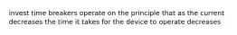 invest time breakers operate on the principle that as the current decreases the time it takes for the device to operate decreases