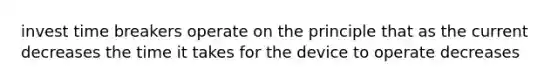 invest time breakers operate on the principle that as the current decreases the time it takes for the device to operate decreases