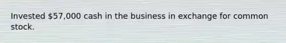 Invested 57,000 cash in the business in exchange for common stock.