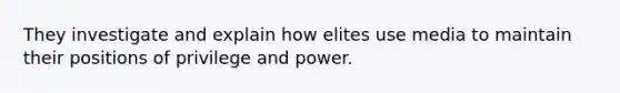 They investigate and explain how elites use media to maintain their positions of privilege and power.