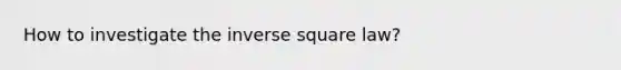 How to investigate the inverse square law?