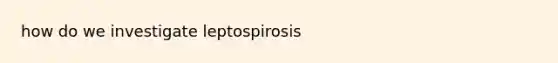 how do we investigate leptospirosis