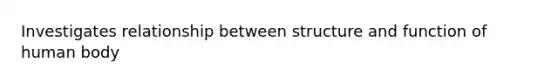 Investigates relationship between structure and function of human body