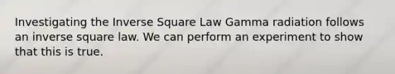 Investigating the Inverse Square Law Gamma radiation follows an inverse square law. We can perform an experiment to show that this is true.