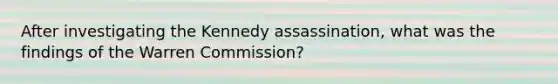 After investigating the Kennedy assassination, what was the findings of the Warren Commission?