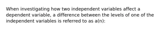 When investigating how two independent variables affect a dependent variable, a difference between the levels of one of the independent variables is referred to as a(n):