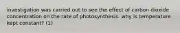 investigation was carried out to see the effect of carbon dioxide concentration on the rate of photosynthesis. why is temperature kept constant? (1)