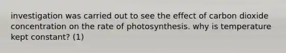 investigation was carried out to see the effect of carbon dioxide concentration on the rate of photosynthesis. why is temperature kept constant? (1)