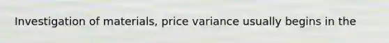 Investigation of materials, price variance usually begins in the