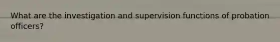 What are the investigation and supervision functions of probation officers?