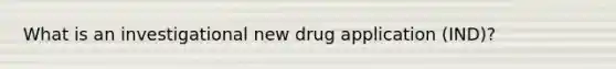 What is an investigational new drug application (IND)?