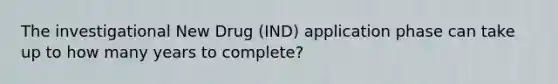 The investigational New Drug (IND) application phase can take up to how many years to complete?