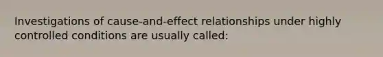 Investigations of cause-and-effect relationships under highly controlled conditions are usually called: