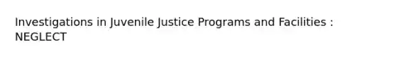 Investigations in Juvenile Justice Programs and Facilities : NEGLECT