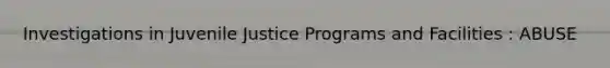 Investigations in Juvenile Justice Programs and Facilities : ABUSE