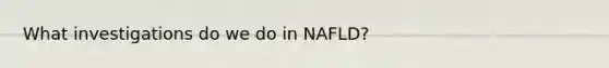 What investigations do we do in NAFLD?